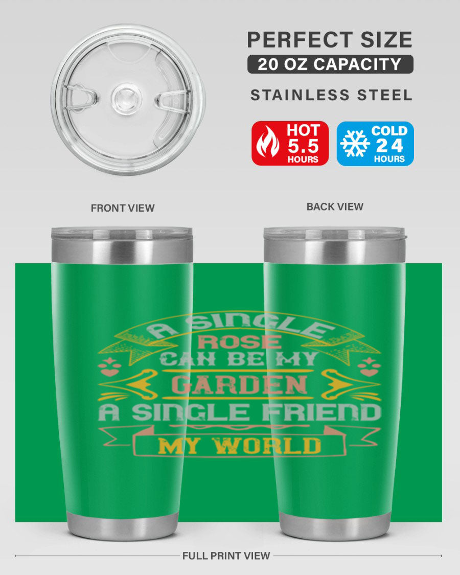 A stylish 20oz and 30oz stainless steel tumbler featuring the quote 'A single rose can be my garden… a single friend my world' with a drink-thru lid.