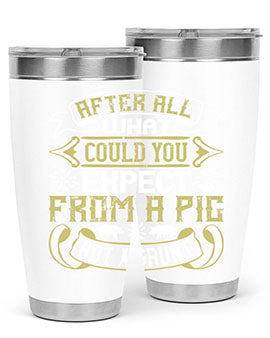 After All What Could You Expect From A Pig But A Grunt tumbler in 20oz and 30oz sizes, showcasing double wall vacuum stainless steel design.