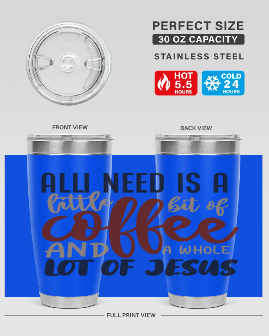A stylish stainless steel tumbler featuring the phrase 'All I Need Is A Little Bit Of Coffee And A Whole Lot Of Jesus', available in 20oz and 30oz sizes.
