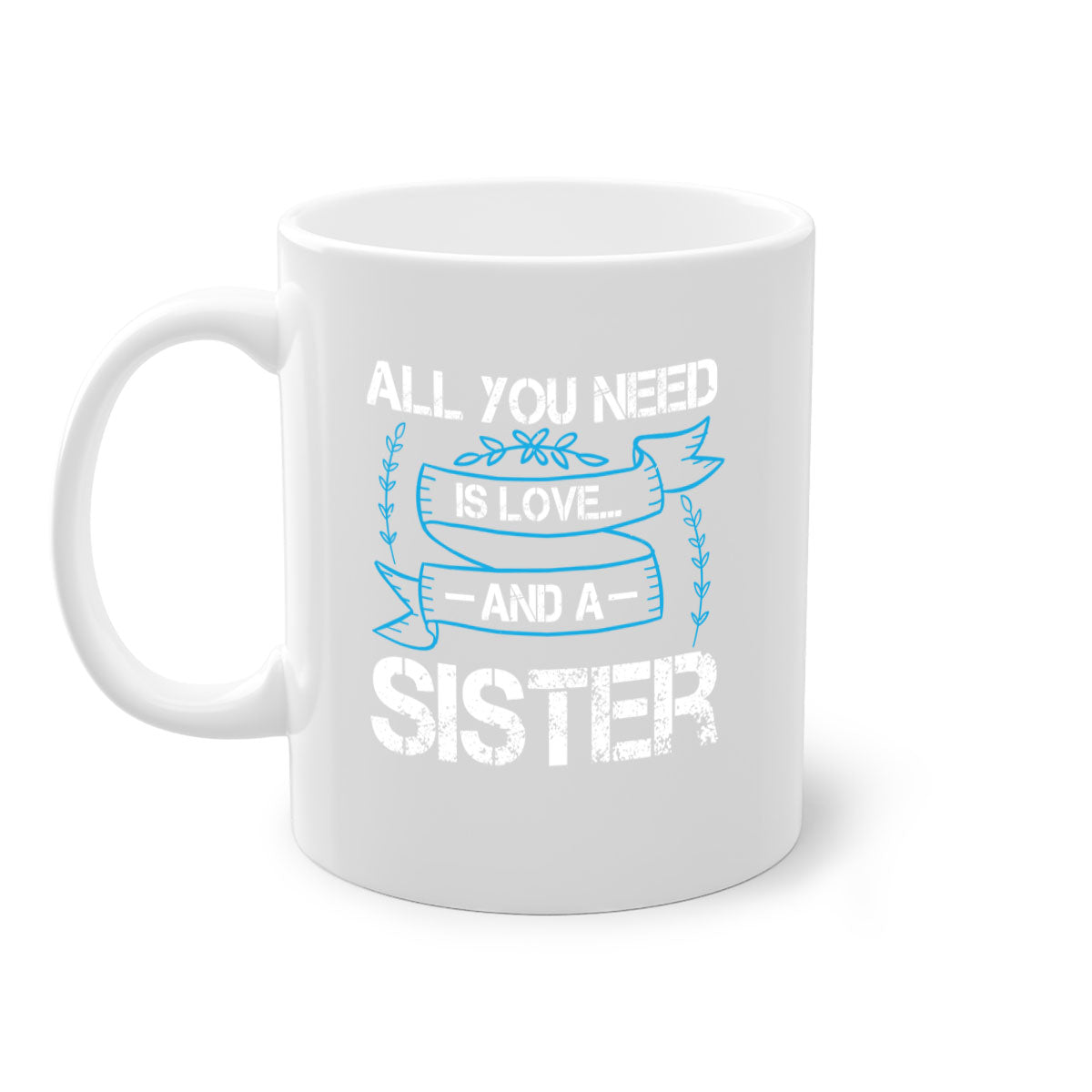 Ceramic mug with 'All You Need Is Love… and a Sister' design, featuring a two-tone color scheme and glossy finish.