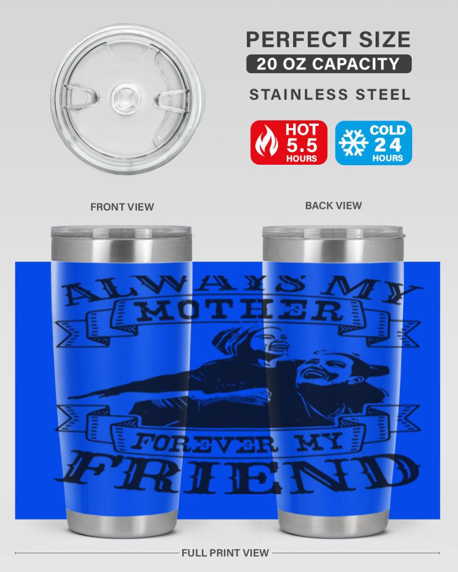 A stylish 20oz and 30oz stainless steel tumbler with the inscription 'Always My Mother Forever My Friend', perfect for Mother's Day gifts.