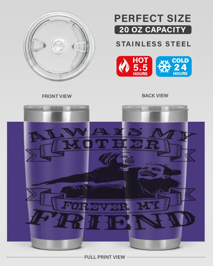 A stylish 20oz and 30oz stainless steel tumbler with the inscription 'Always My Mother Forever My Friend', perfect for Mother's Day gifts.