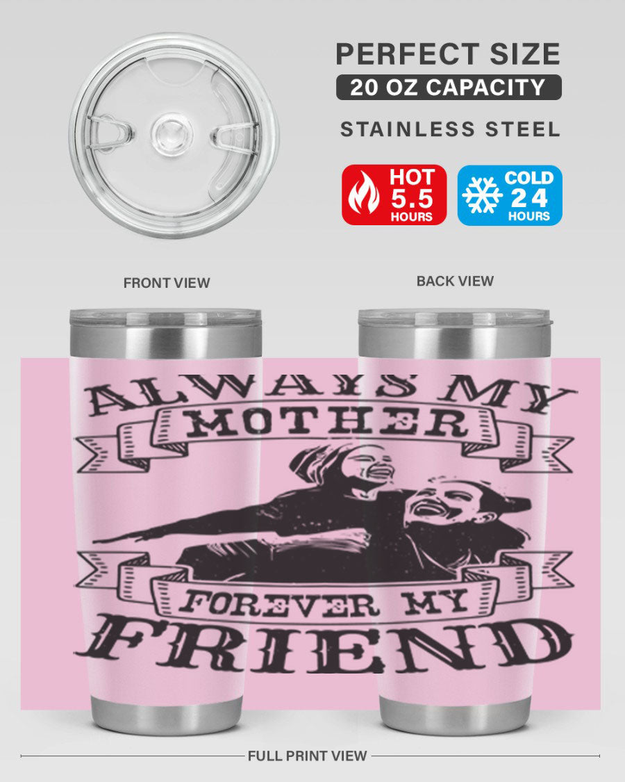 A stylish 20oz and 30oz stainless steel tumbler with the inscription 'Always My Mother Forever My Friend', perfect for Mother's Day gifts.