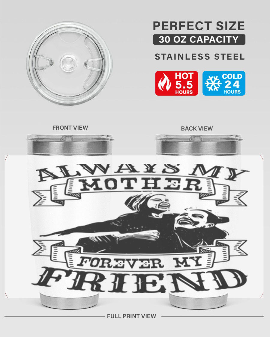 A stylish 20oz and 30oz stainless steel tumbler with the inscription 'Always My Mother Forever My Friend', perfect for Mother's Day gifts.