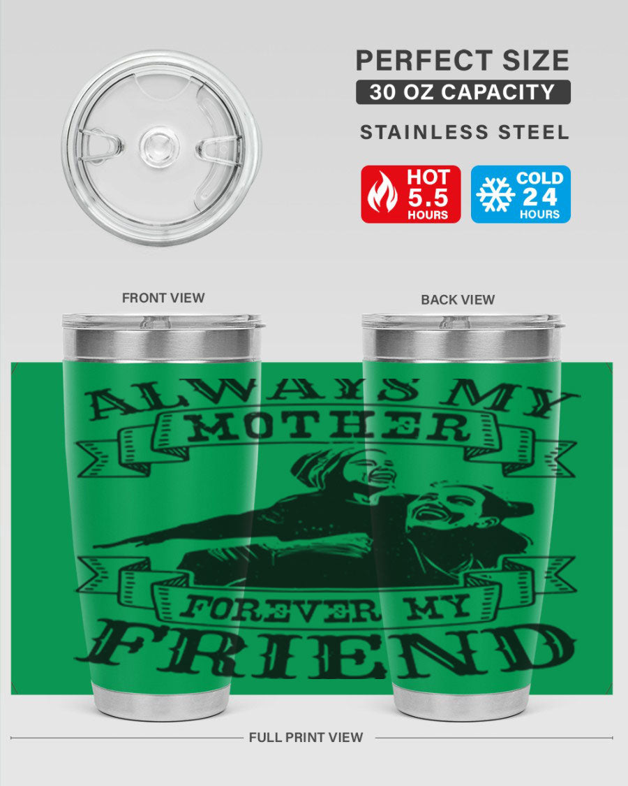 A stylish 20oz and 30oz stainless steel tumbler with the inscription 'Always My Mother Forever My Friend', perfect for Mother's Day gifts.