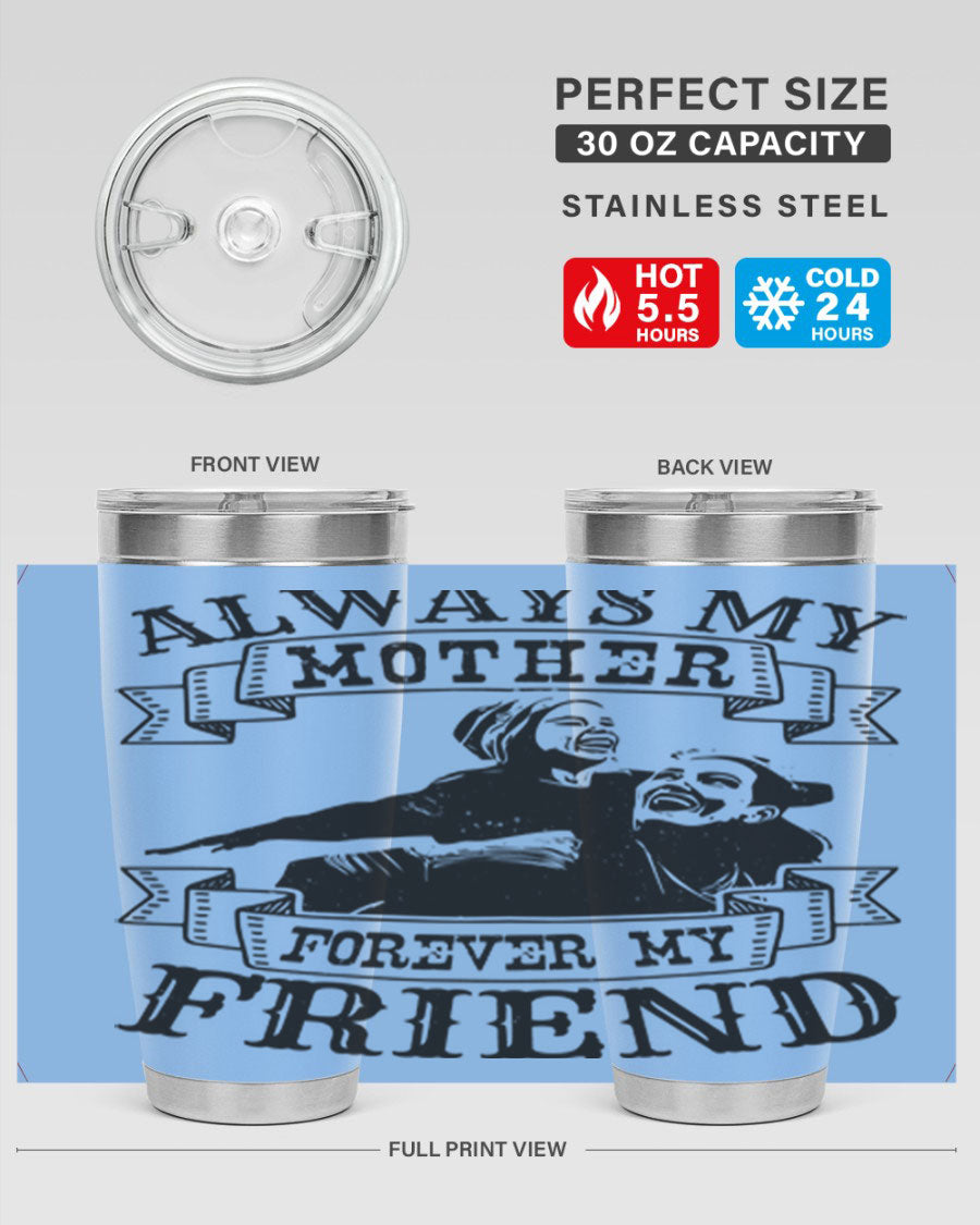 A stylish 20oz and 30oz stainless steel tumbler with the inscription 'Always My Mother Forever My Friend', perfect for Mother's Day gifts.