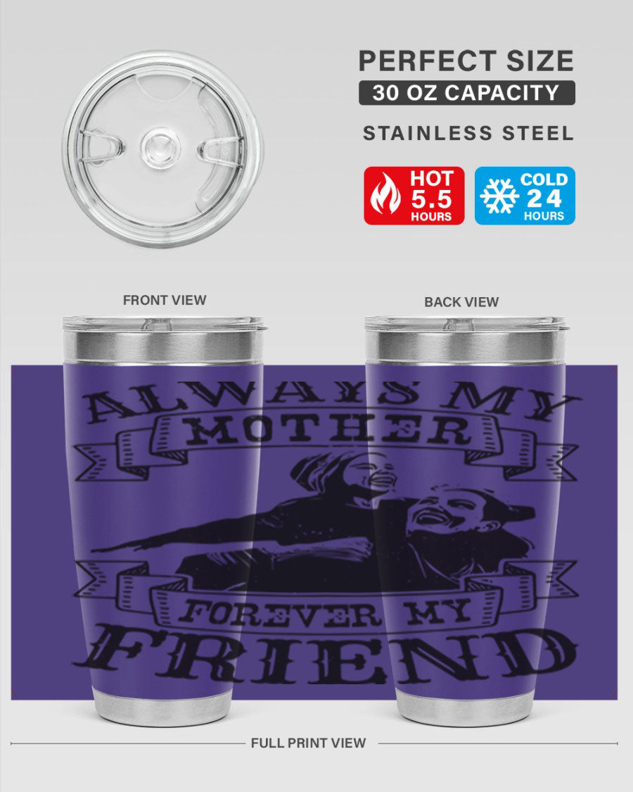 A stylish 20oz and 30oz stainless steel tumbler with the inscription 'Always My Mother Forever My Friend', perfect for Mother's Day gifts.