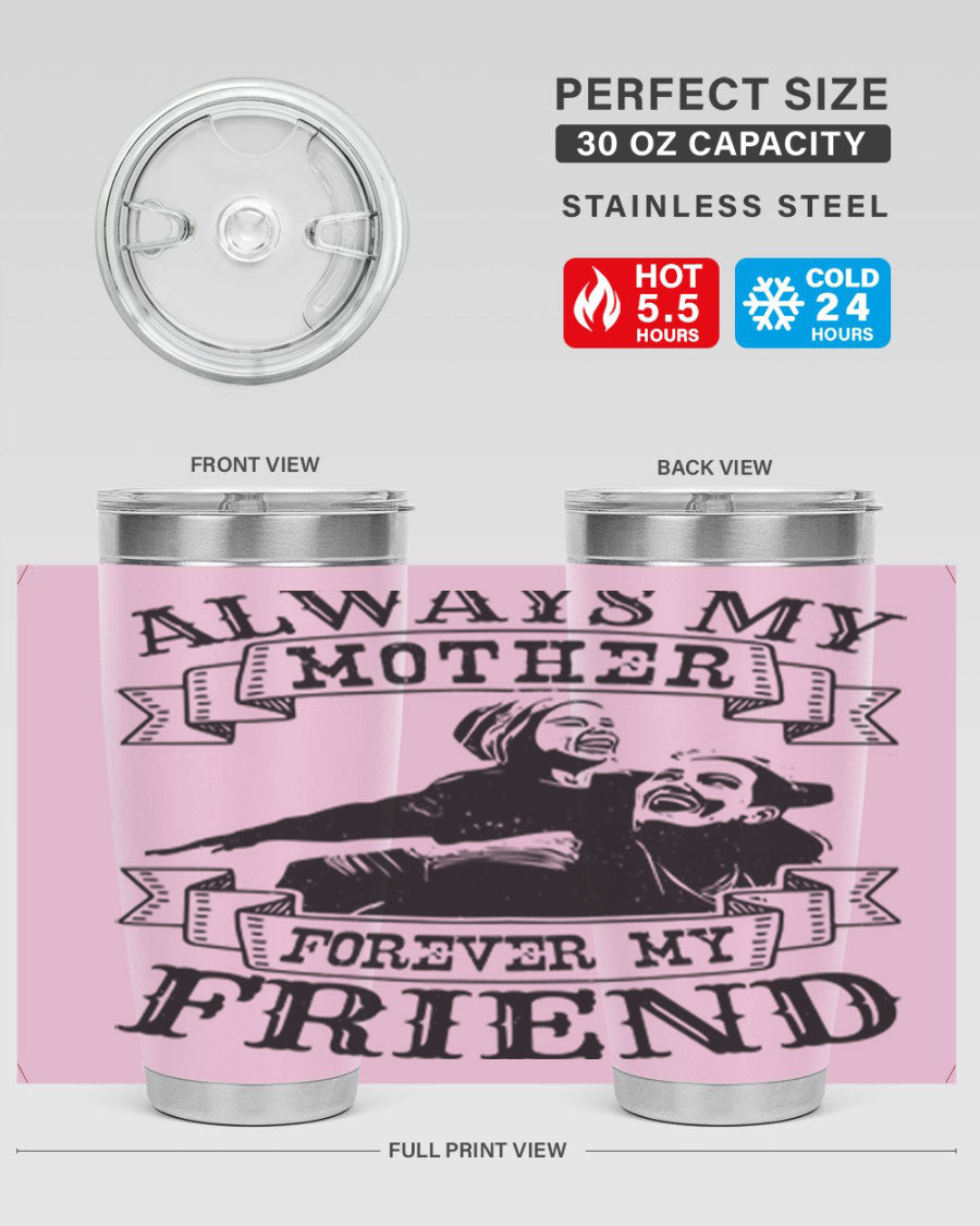 A stylish 20oz and 30oz stainless steel tumbler with the inscription 'Always My Mother Forever My Friend', perfect for Mother's Day gifts.