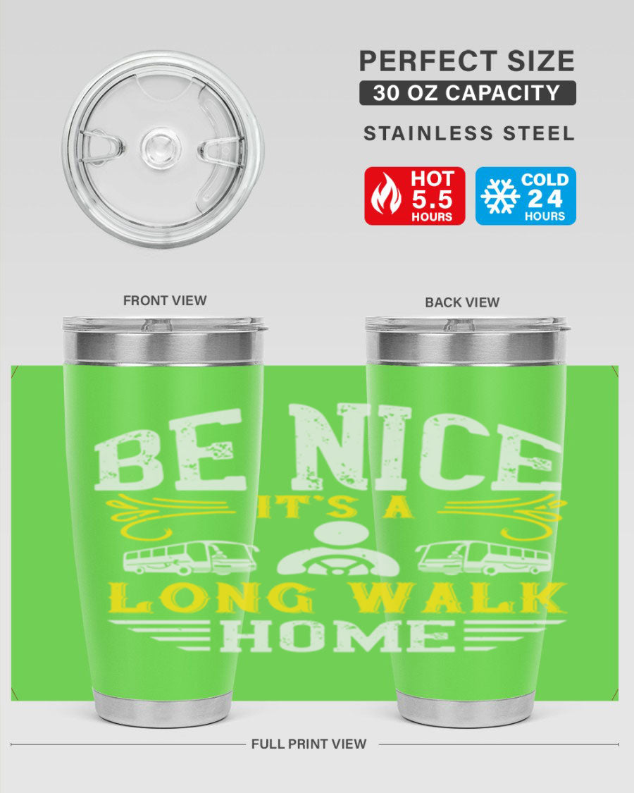 A stylish 20oz and 30oz stainless steel tumbler with the phrase 'Be Nice It's a Long Walk Home' printed on it, featuring a drink-thru lid.