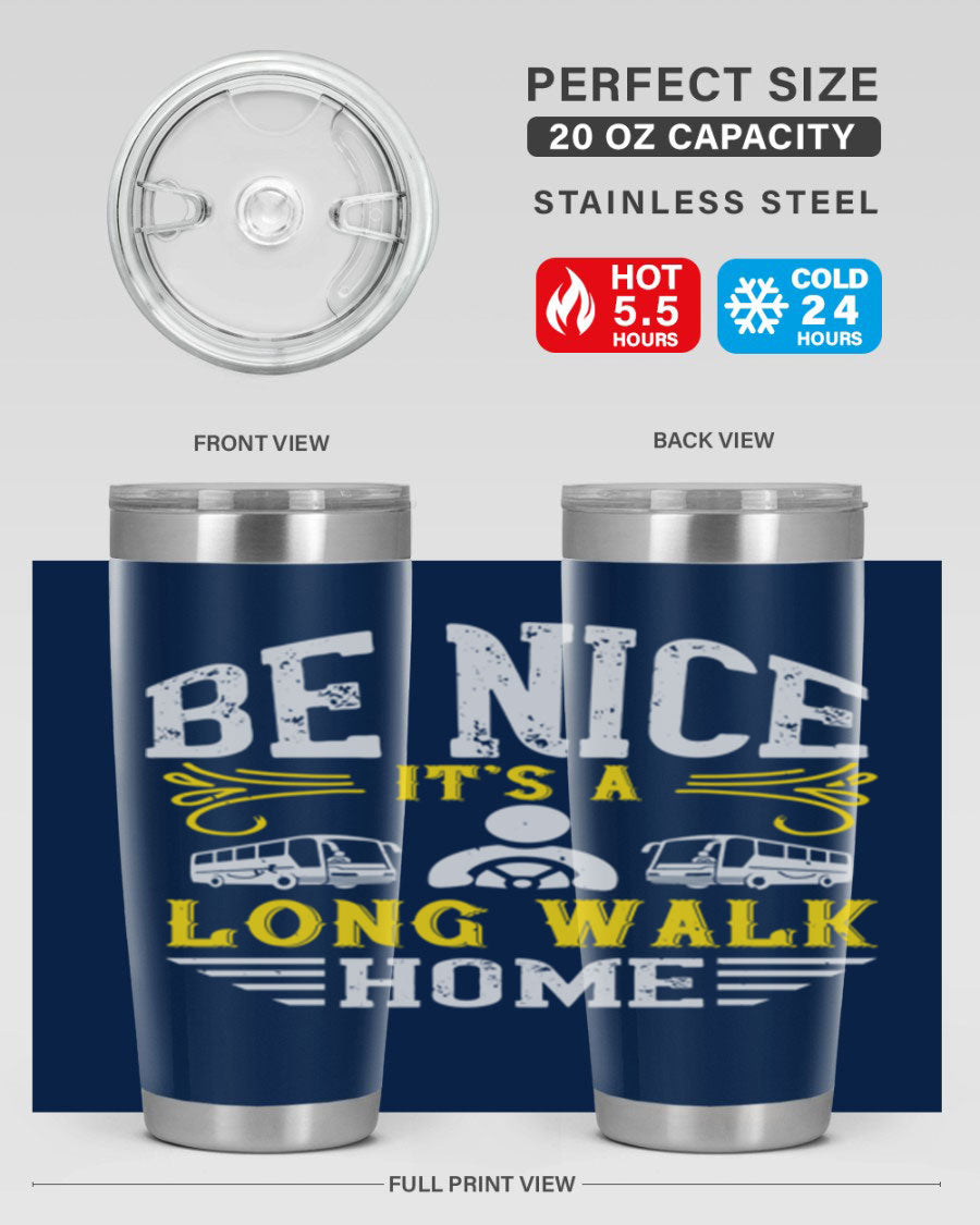 A stylish 20oz and 30oz stainless steel tumbler with the phrase 'Be Nice It's a Long Walk Home' printed on it, featuring a drink-thru lid.