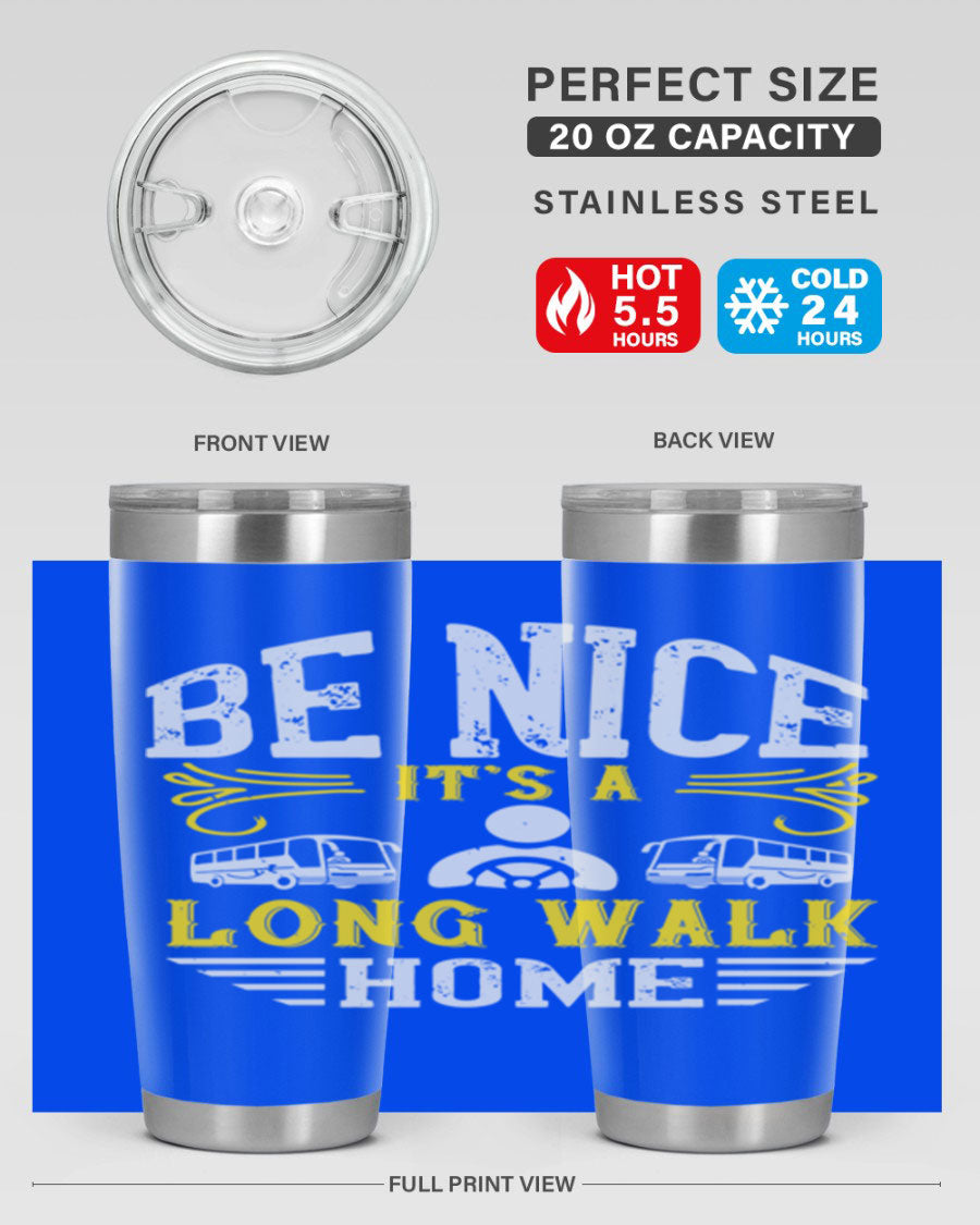 A stylish 20oz and 30oz stainless steel tumbler with the phrase 'Be Nice It's a Long Walk Home' printed on it, featuring a drink-thru lid.