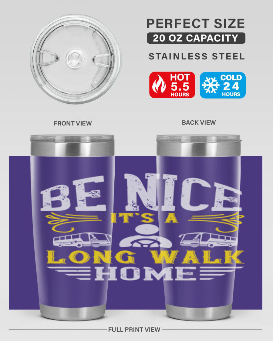 A stylish 20oz and 30oz stainless steel tumbler with the phrase 'Be Nice It's a Long Walk Home' printed on it, featuring a drink-thru lid.