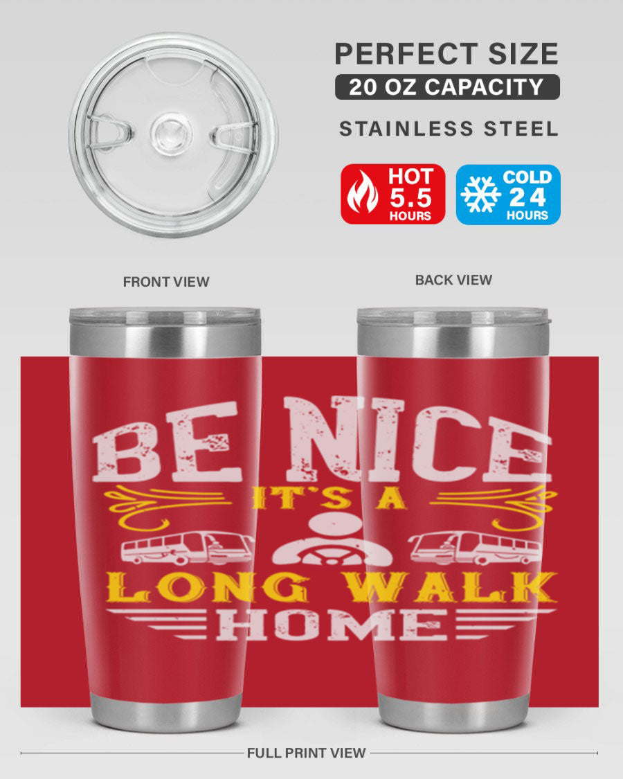 A stylish 20oz and 30oz stainless steel tumbler with the phrase 'Be Nice It's a Long Walk Home' printed on it, featuring a drink-thru lid.