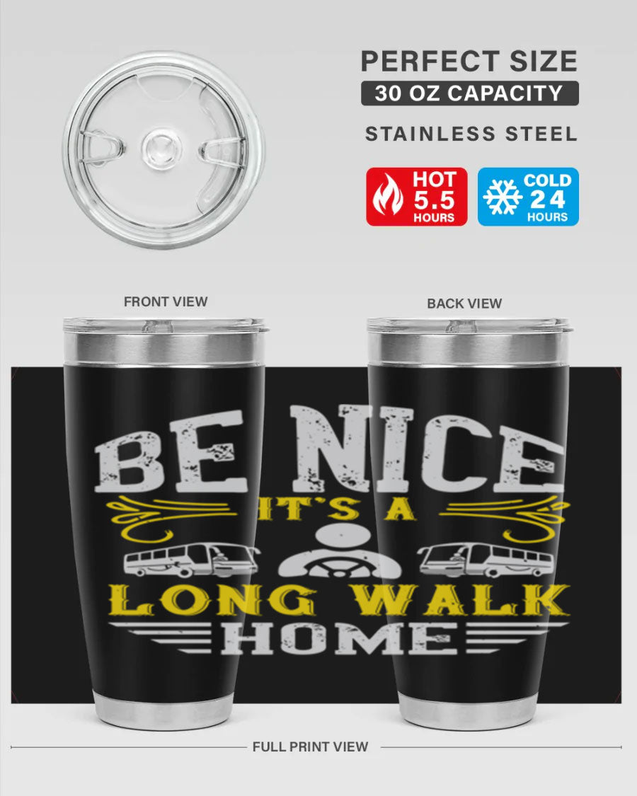 A stylish 20oz and 30oz stainless steel tumbler with the phrase 'Be Nice It's a Long Walk Home' printed on it, featuring a drink-thru lid.