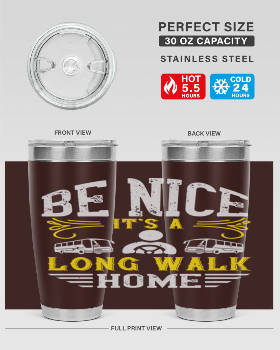 A stylish 20oz and 30oz stainless steel tumbler with the phrase 'Be Nice It's a Long Walk Home' printed on it, featuring a drink-thru lid.