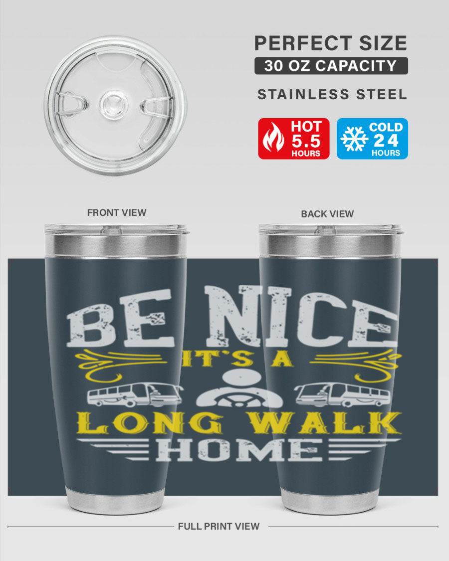 A stylish 20oz and 30oz stainless steel tumbler with the phrase 'Be Nice It's a Long Walk Home' printed on it, featuring a drink-thru lid.