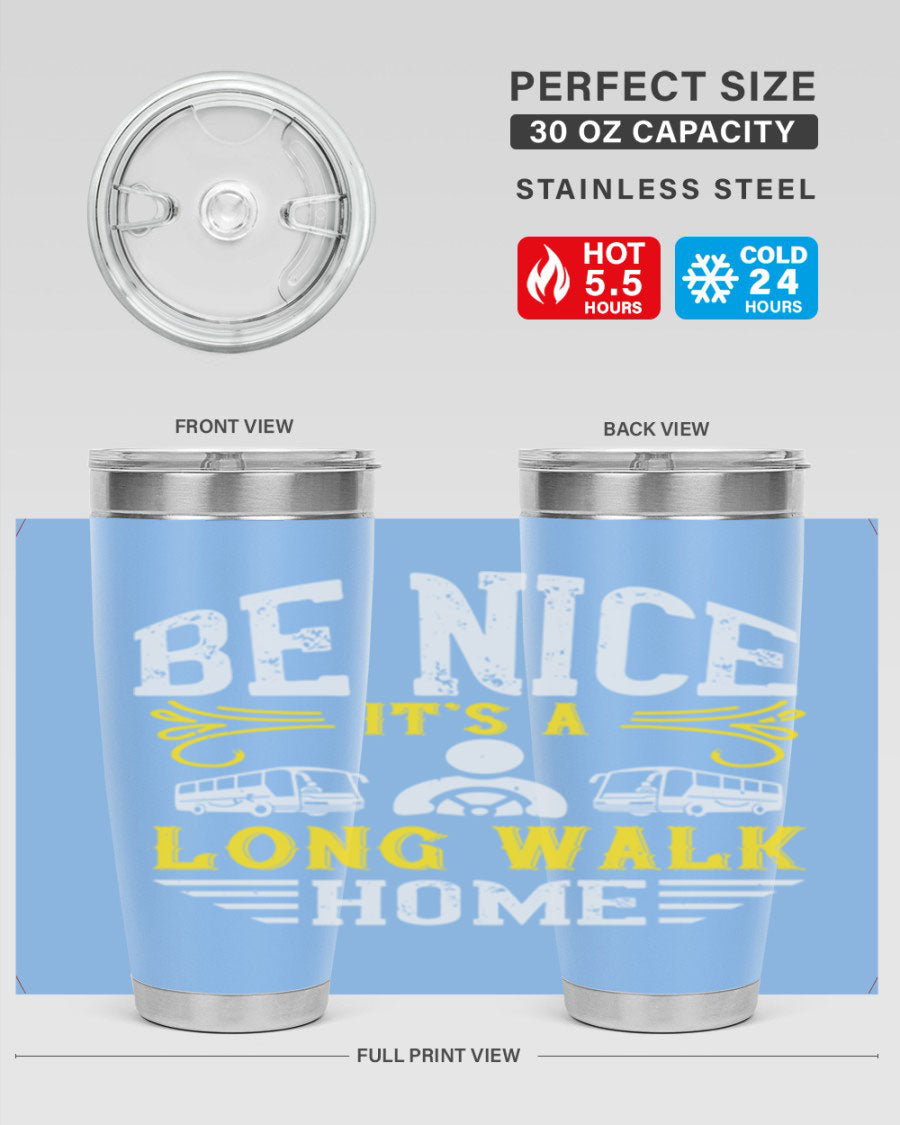 A stylish 20oz and 30oz stainless steel tumbler with the phrase 'Be Nice It's a Long Walk Home' printed on it, featuring a drink-thru lid.