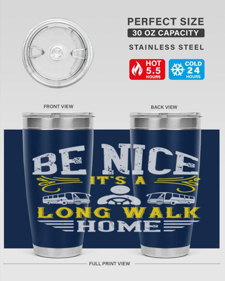 A stylish 20oz and 30oz stainless steel tumbler with the phrase 'Be Nice It's a Long Walk Home' printed on it, featuring a drink-thru lid.