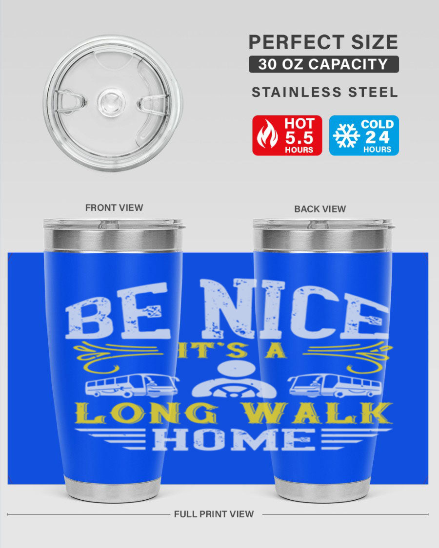 A stylish 20oz and 30oz stainless steel tumbler with the phrase 'Be Nice It's a Long Walk Home' printed on it, featuring a drink-thru lid.