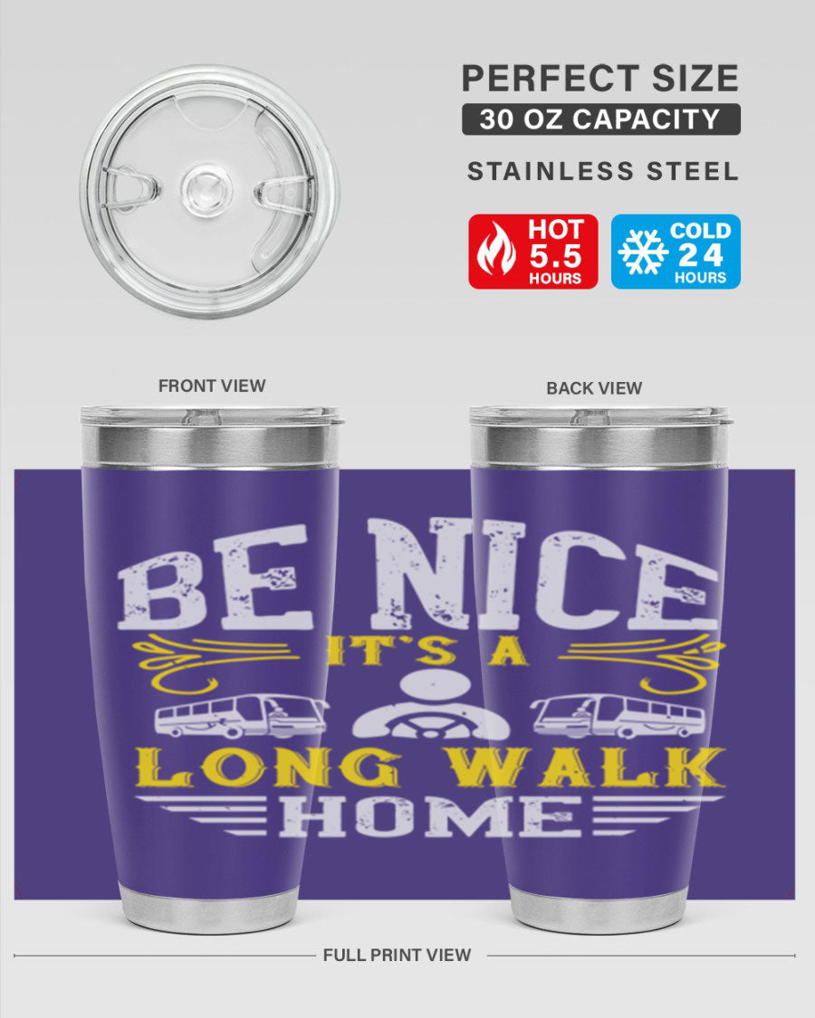 A stylish 20oz and 30oz stainless steel tumbler with the phrase 'Be Nice It's a Long Walk Home' printed on it, featuring a drink-thru lid.