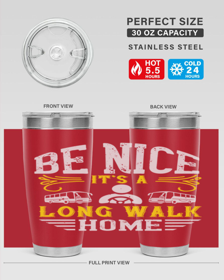 A stylish 20oz and 30oz stainless steel tumbler with the phrase 'Be Nice It's a Long Walk Home' printed on it, featuring a drink-thru lid.