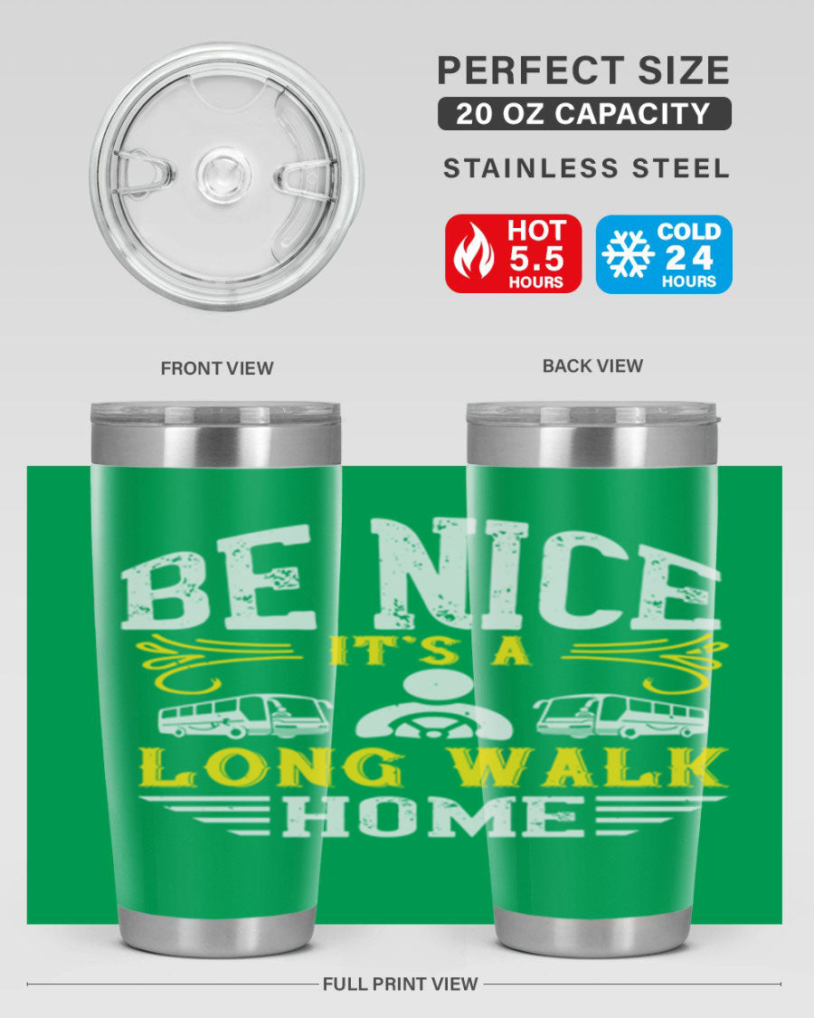 A stylish 20oz and 30oz stainless steel tumbler with the phrase 'Be Nice It's a Long Walk Home' printed on it, featuring a drink-thru lid.