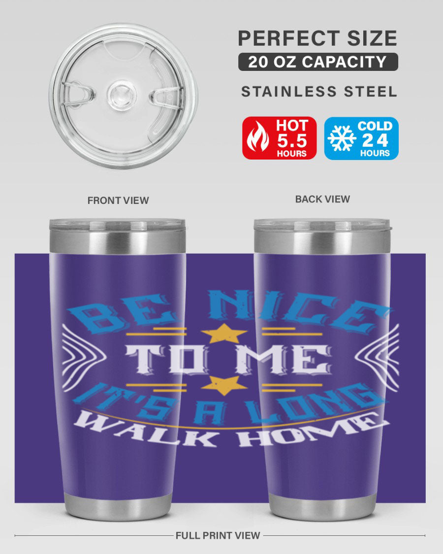 A stylish 'Be Nice to Me It's a Long Walk Home' tumbler in stainless steel, featuring a vibrant print and a press-in drink-thru lid.