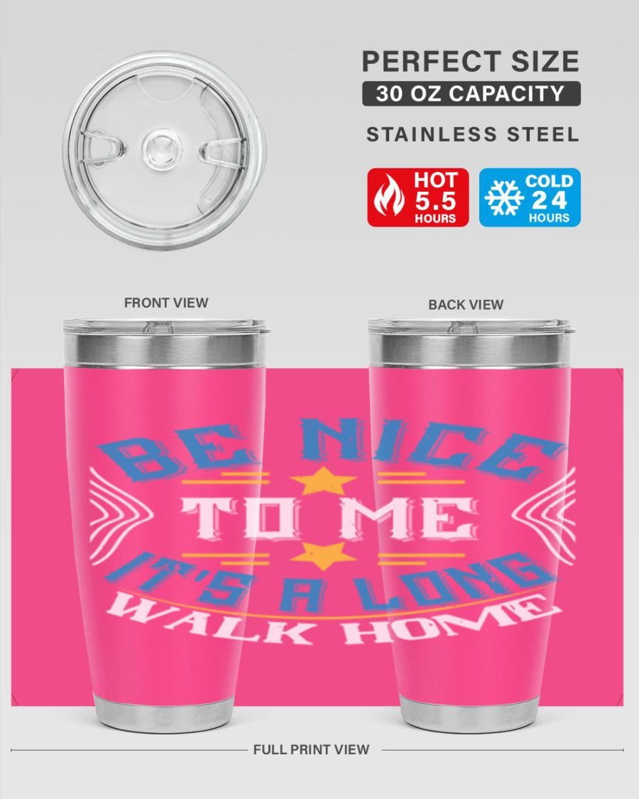A stylish 'Be Nice to Me It's a Long Walk Home' tumbler in stainless steel, featuring a vibrant print and a press-in drink-thru lid.