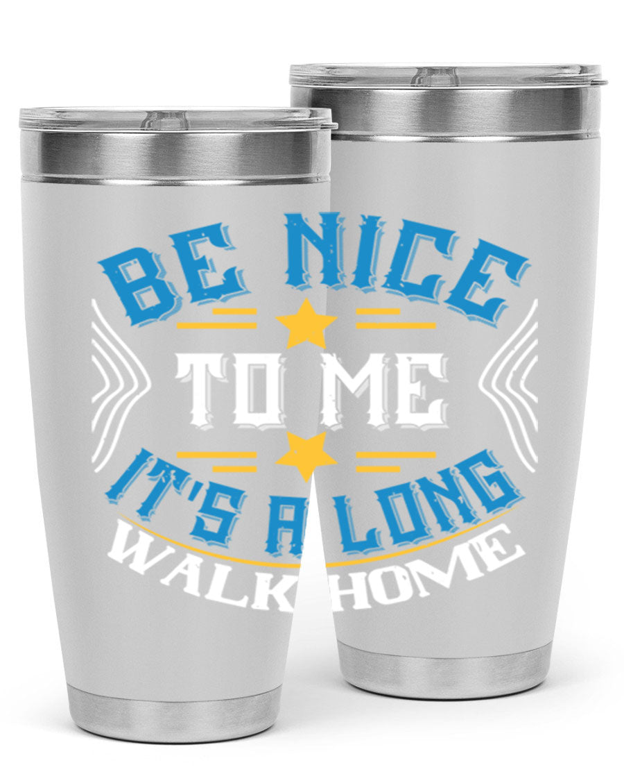 A stylish 'Be Nice to Me It's a Long Walk Home' tumbler in stainless steel, featuring a vibrant print and a press-in drink-thru lid.