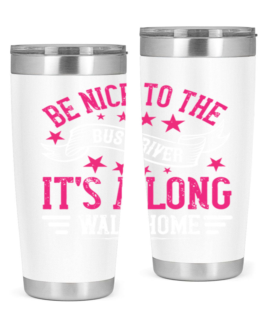 A stylish stainless steel tumbler with the phrase 'Be Nice to the Bus Driver, It’s a Long Walk Home' printed on it, showcasing its double wall vacuum design.