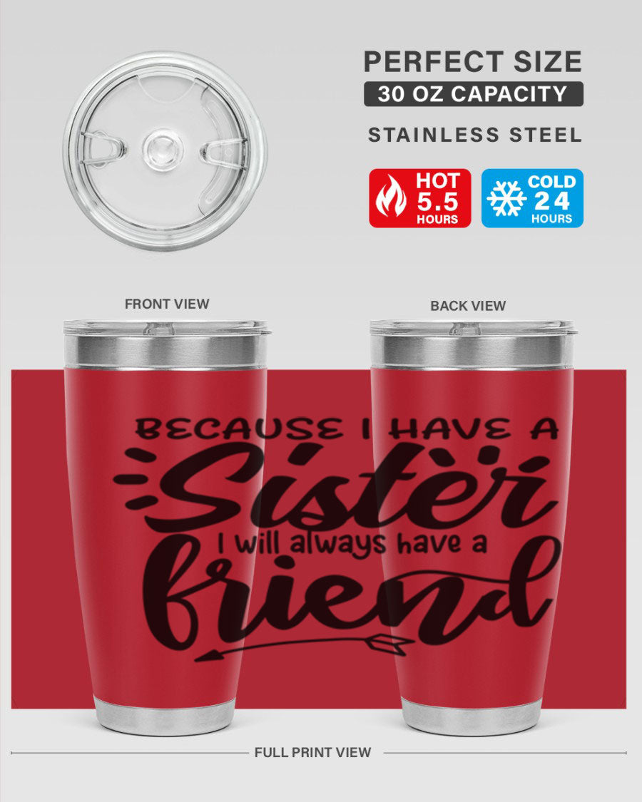 A stylish 20oz and 30oz stainless steel tumbler featuring the phrase 'Because I Have a Sister, I Will Always Have a Friend', perfect for hot and cold beverages.