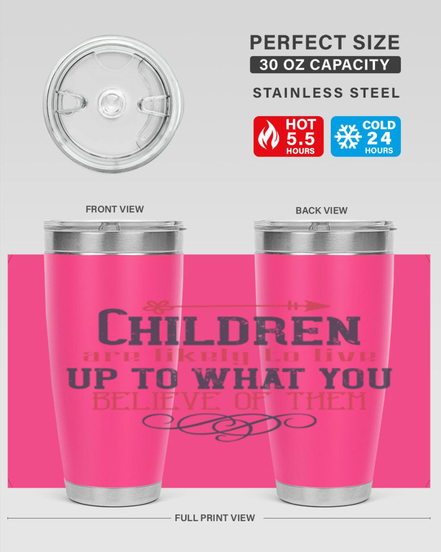 Children are likely to live up to what you believe of them tumbler, featuring double wall vacuum stainless steel and a vibrant print.