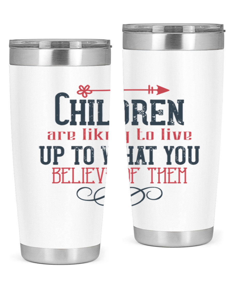 Children are likely to live up to what you believe of them tumbler, featuring double wall vacuum stainless steel and a vibrant print.