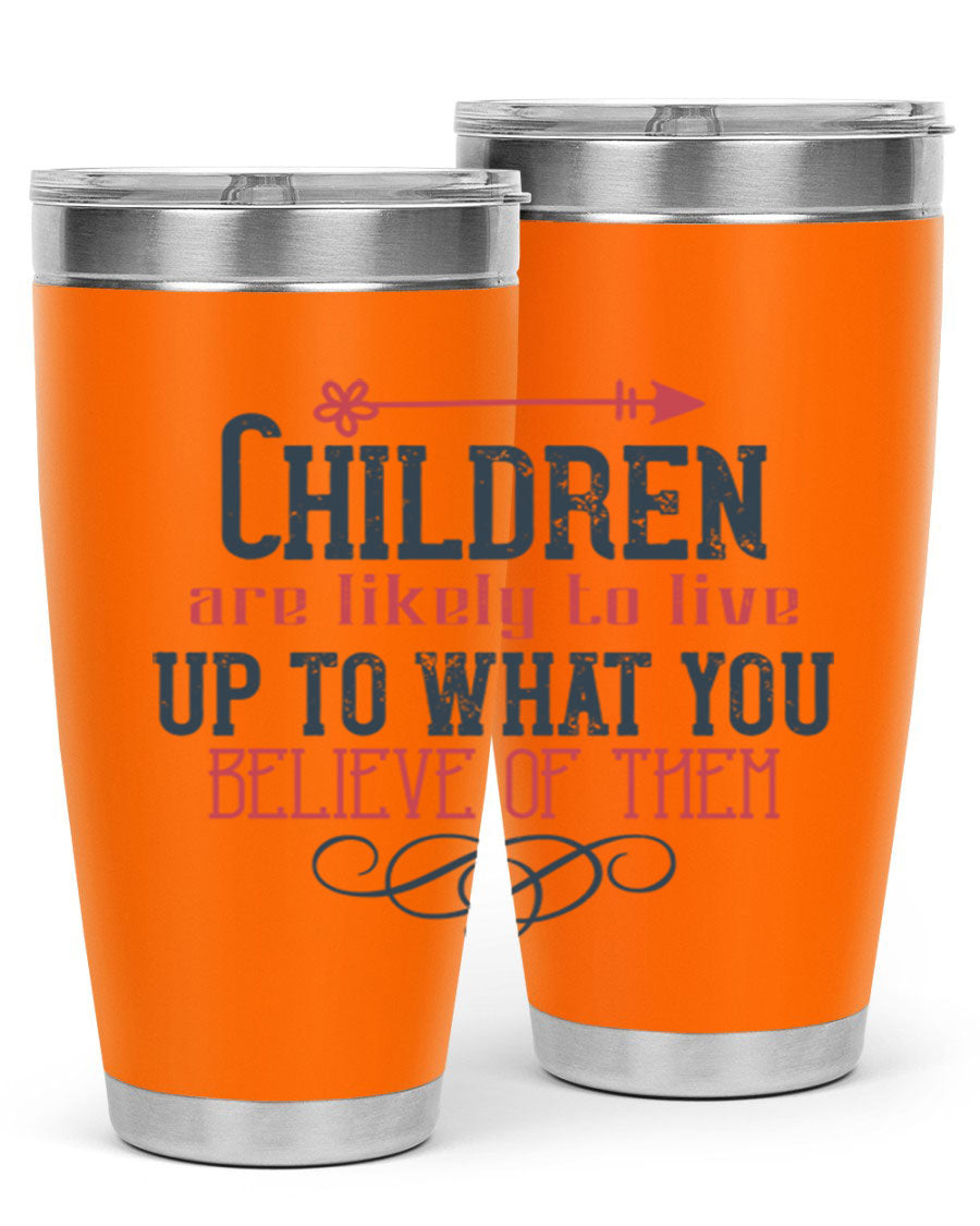 Children are likely to live up to what you believe of them tumbler, featuring double wall vacuum stainless steel and a vibrant print.
