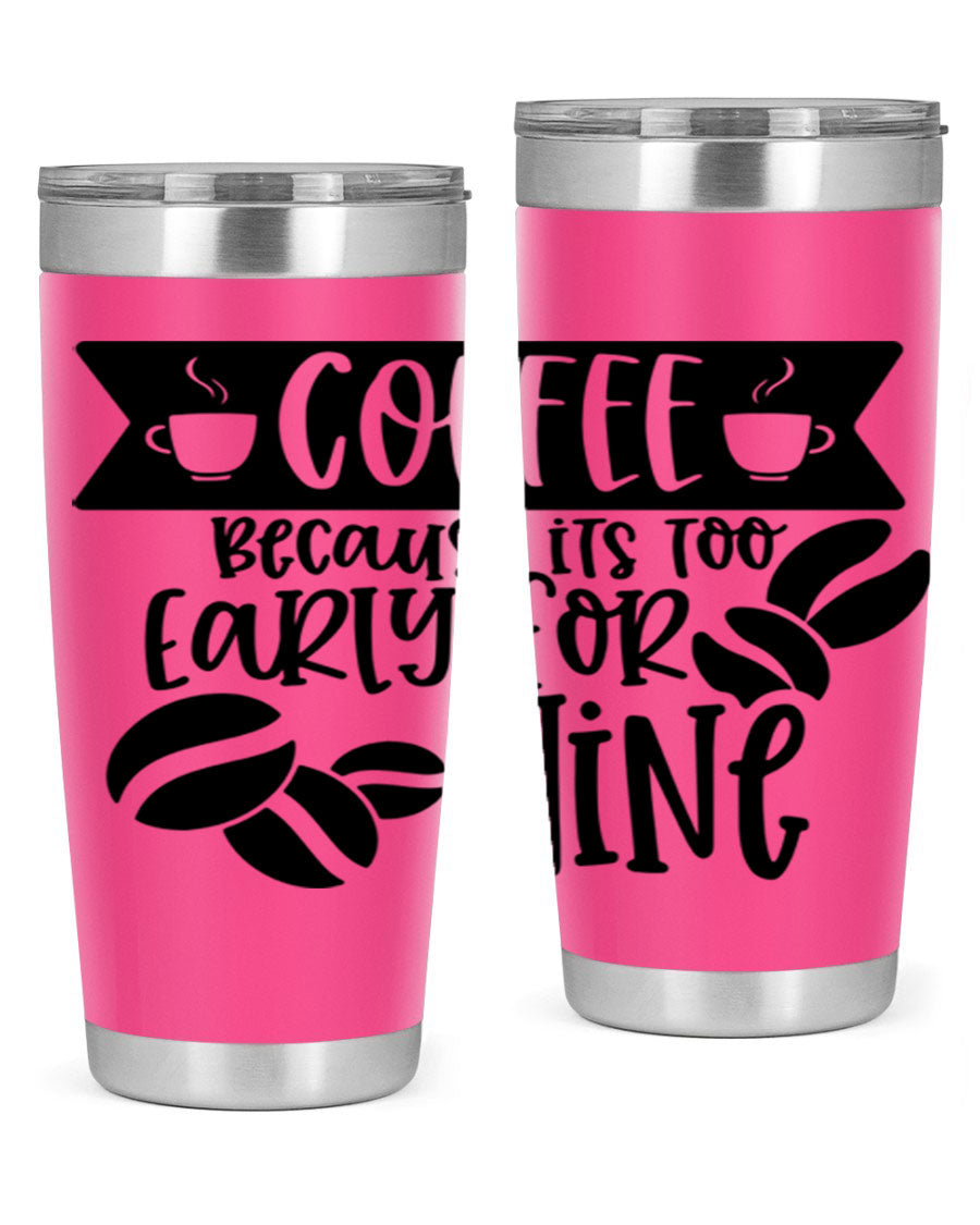 A stylish stainless steel tumbler with the phrase 'Coffee Because It's Too Early for Wine' printed on it, available in 20oz and 30oz sizes.