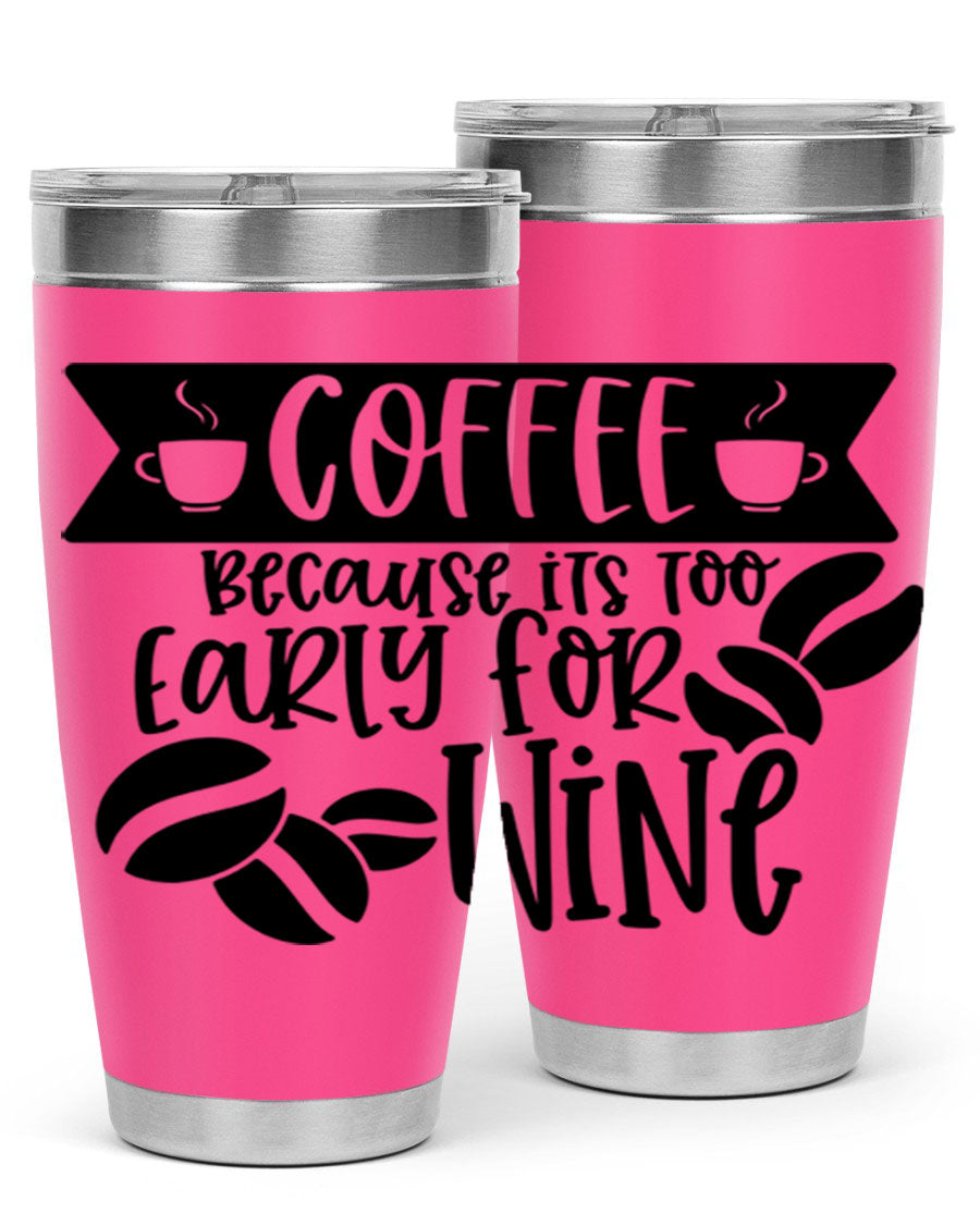 A stylish stainless steel tumbler with the phrase 'Coffee Because It's Too Early for Wine' printed on it, available in 20oz and 30oz sizes.