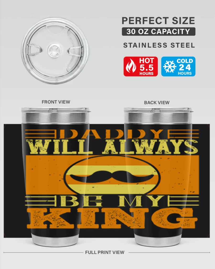 A stylish stainless steel tumbler with the phrase 'Daddy Will Always Be My King' printed on it, available in 20oz and 30oz sizes.