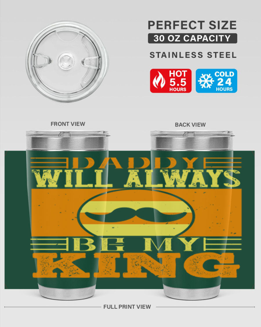 A stylish stainless steel tumbler with the phrase 'Daddy Will Always Be My King' printed on it, available in 20oz and 30oz sizes.