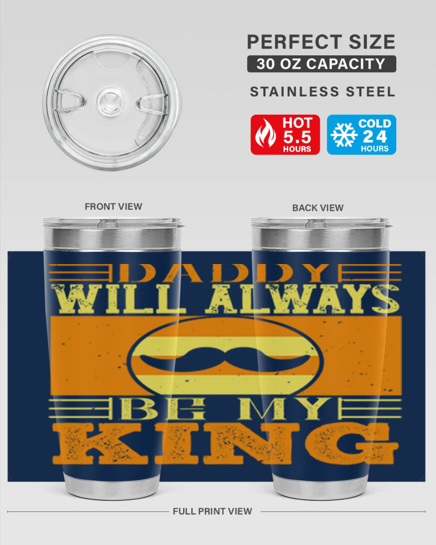A stylish stainless steel tumbler with the phrase 'Daddy Will Always Be My King' printed on it, available in 20oz and 30oz sizes.