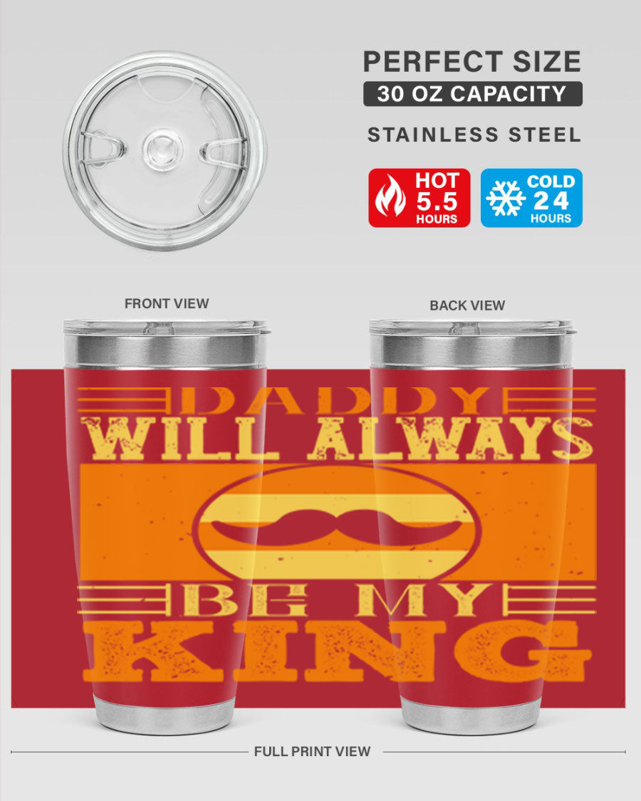 A stylish stainless steel tumbler with the phrase 'Daddy Will Always Be My King' printed on it, available in 20oz and 30oz sizes.