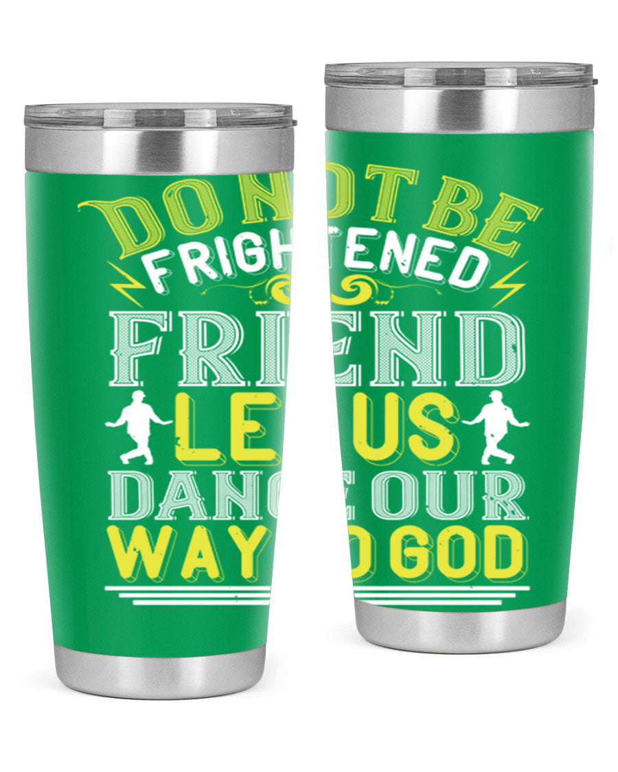A stylish 20oz and 30oz stainless steel tumbler featuring the inspirational phrase 'Do not be frightened friend Let us dance our way to God', perfect for hot and cold beverages.