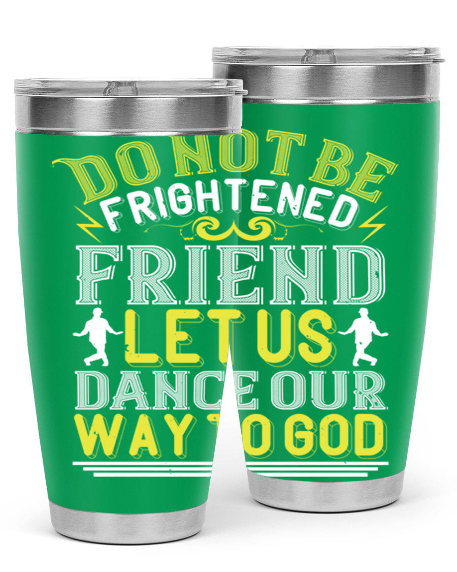 A stylish 20oz and 30oz stainless steel tumbler featuring the inspirational phrase 'Do not be frightened friend Let us dance our way to God', perfect for hot and cold beverages.