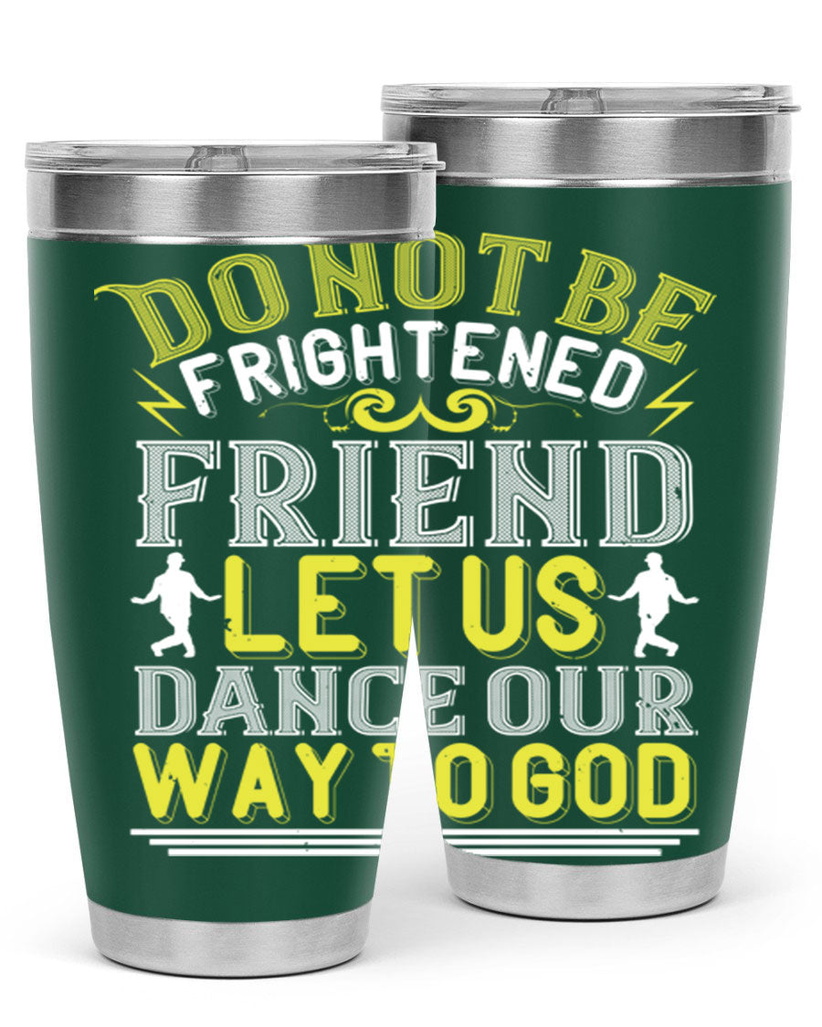 A stylish 20oz and 30oz stainless steel tumbler featuring the inspirational phrase 'Do not be frightened friend Let us dance our way to God', perfect for hot and cold beverages.