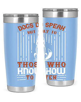 A stylish 20oz and 30oz stainless steel tumbler featuring the phrase 'Dogs Do Speak But Only To Those Who Know How to Listen', perfect for dog lovers.