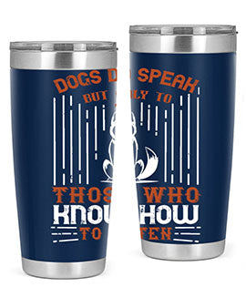A stylish 20oz and 30oz stainless steel tumbler featuring the phrase 'Dogs Do Speak But Only To Those Who Know How to Listen', perfect for dog lovers.