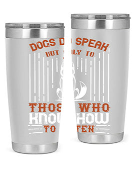 A stylish 20oz and 30oz stainless steel tumbler featuring the phrase 'Dogs Do Speak But Only To Those Who Know How to Listen', perfect for dog lovers.