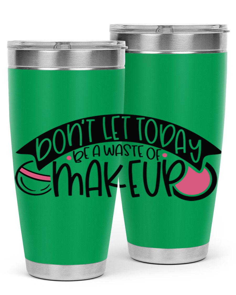 Dont Let Today Be A Waste Of Makeup tumbler in stainless steel with a motivational quote, available in 20oz and 30oz sizes.