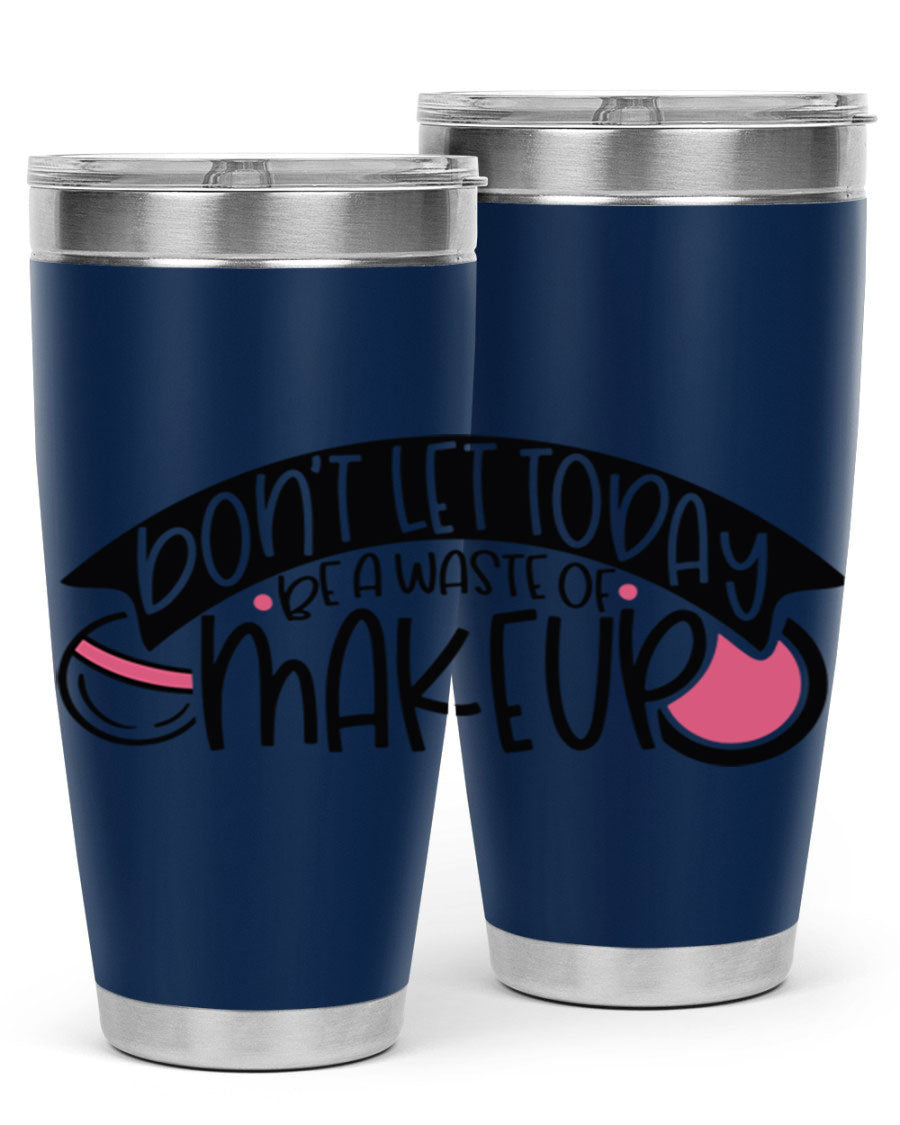Dont Let Today Be A Waste Of Makeup tumbler in stainless steel with a motivational quote, available in 20oz and 30oz sizes.