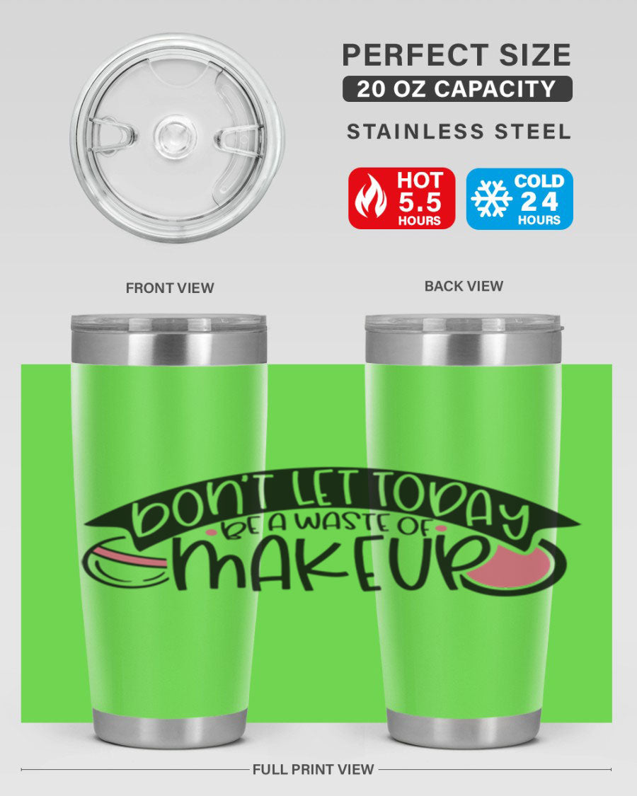 Dont Let Today Be A Waste Of Makeup tumbler in stainless steel with a motivational quote, available in 20oz and 30oz sizes.