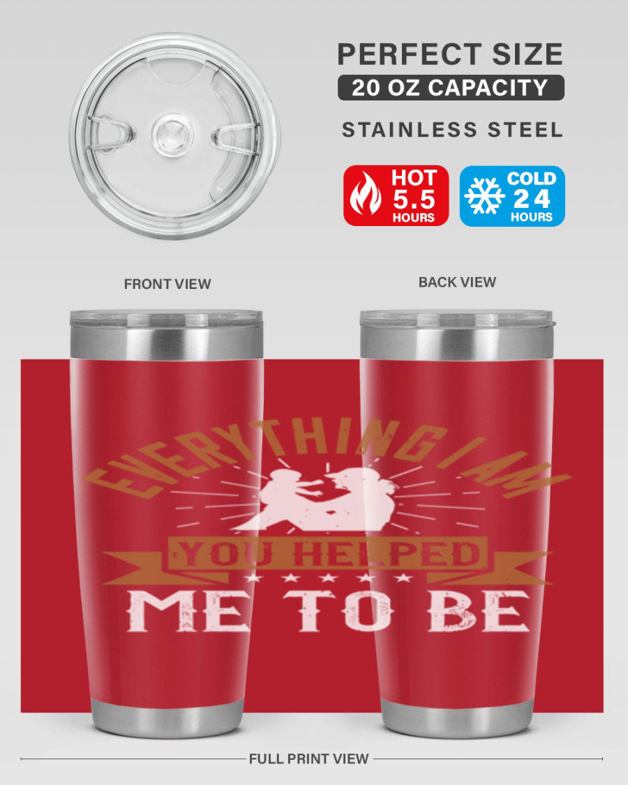 Everything I Am You Helped Me to Be tumbler, 20oz and 30oz options, double wall vacuum stainless steel with copper lining, perfect for hot and cold beverages.